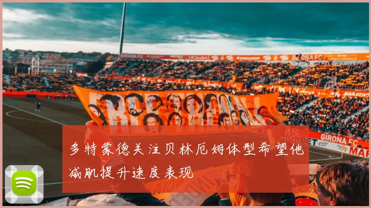 多特蒙德关注贝林厄姆体型希望他减肌提升速度表现