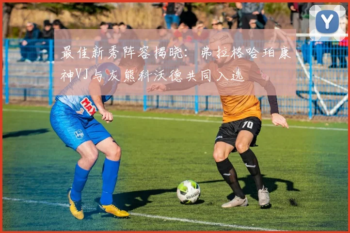 最佳新秀阵容揭晓：弗拉格哈珀康神VJ与灰熊科沃德共同入选