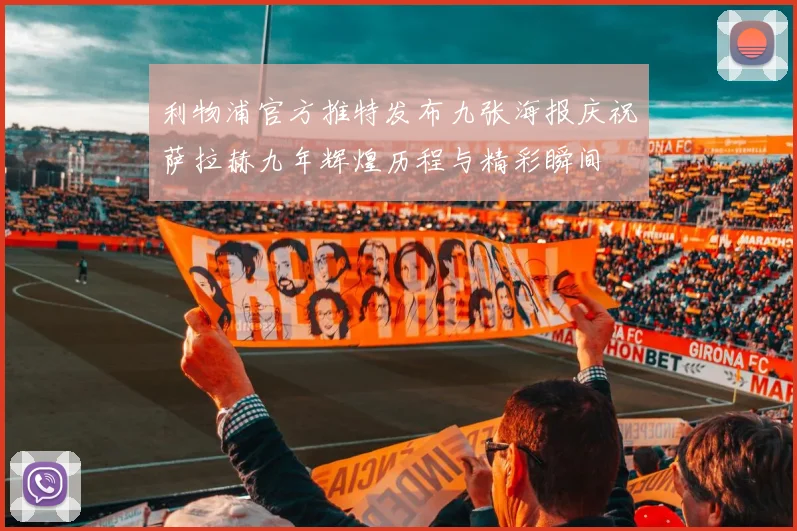 利物浦官方推特发布九张海报庆祝萨拉赫九年辉煌历程与精彩瞬间