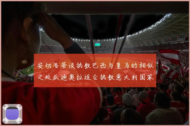 安切洛蒂谈执教巴西与皇马的相似之处瓜迪奥拉适合执教意大利国家队